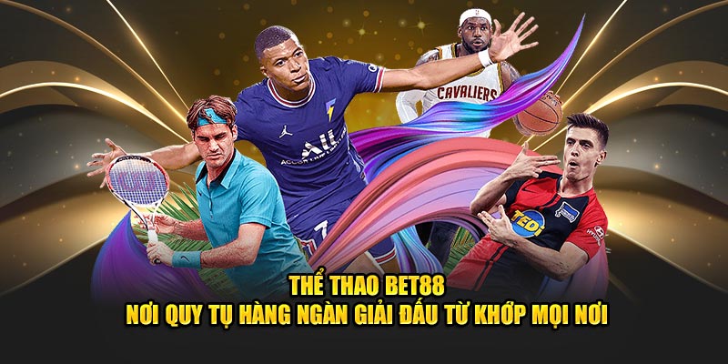 Thể thao BET88 - Nơi quy tụ hàng ngàn giải đấu từ khớp mọi nơi